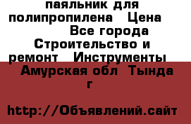  паяльник для полипропилена › Цена ­ 1 000 - Все города Строительство и ремонт » Инструменты   . Амурская обл.,Тында г.